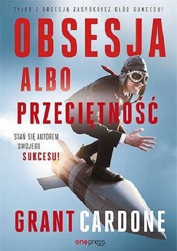 Obsesja albo przeciętność. Stań się autorem swojego sukcesu! - Grant Cardone