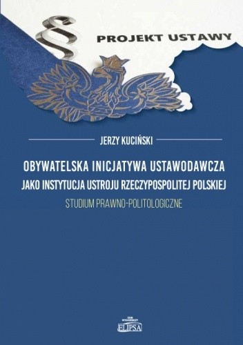 Obywatelska inicjatywa ustawodawcza jako instytucja ustroju Rzeczypospolitej Polskiej. Studium prawno-politologiczne - Jerzy Kuciński