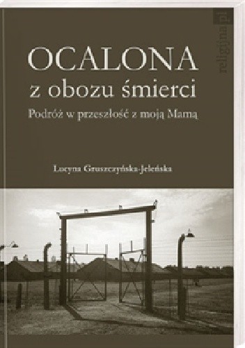 Ocalona z obozu śmierci. Podróż w przeszłość z moją Mamą - Lucyna Gruszczyńska-Jeleńska