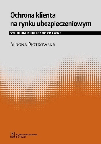 Ochrona klienta na rynku ubezpieczeniowym. Studium publicznoprawne - Aldona Piotrowska