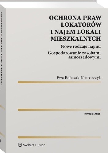 Ochrona praw lokatorów i najem lokali mieszkalnych. Komentarz. Nowe rodzaje najmu. Gospodarowanie zasobami samorządowymi - Ewa Bończak-Kucharczyk