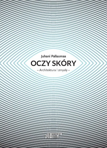 Oczy skóry: Architektura i zmysły - Juhani Pallasmaa