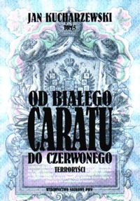 Od białego Caratu do Czerwonego. Tom 5. Terroryści - Jan Kucharzewski