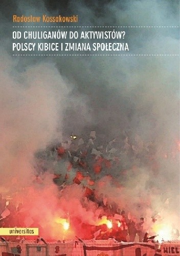 Od chuliganów do aktywistów? Polscy kibice i zmiana społeczna - Radosław Kossakowski