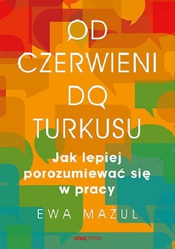 Od czerwieni do turkusu. Jak lepiej porozumiewać się w pracy - Ewa Mażul