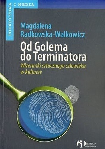 Od Golema do Terminatora. Wizerunki sztucznego człowieka w kulturze - Magdalena Radkowska-Walkowicz