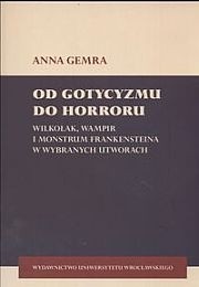 Od gotycyzmu do horroru. Wilkołak, wampir i monstrum frankensteina w wybranych utworach - Anna Gemra