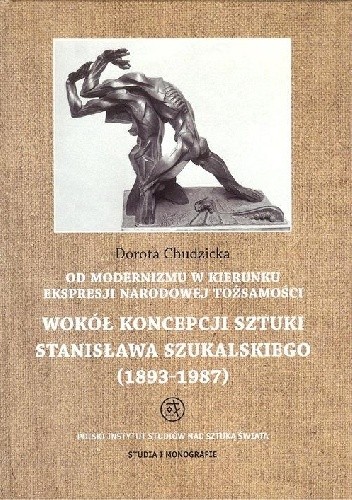 Od modernizmu w kierunku ekspresji narodowej tożsamości: Wokół koncepcji sztuki Stanisława Szukalskiego (1893-1987) - Dorota Chudzicka