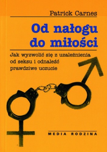 Od nałogu do miłości. Jak wyzwolić się od uzależnienia od seksu i odnaleźć prawdziwe uczucie - Patrick Carnes