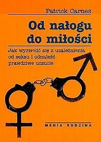 Od nałogu do miłości. Jak wyzwolić się z uzależnienia od seksu i odnaleźć prawdziwe uczucie. - Patrick Carnes