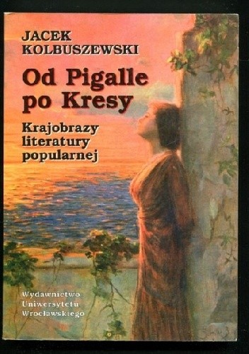 Od Pigalle po Kresy. Krajobrazy literatury popularnej - Jacek Kolbuszewski