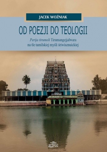 Od poezji do teologii. Perija tirumoli Tirumangejjalwara na tle tamilskiej myśli śriwisznuickiej - Jacek Woźniak