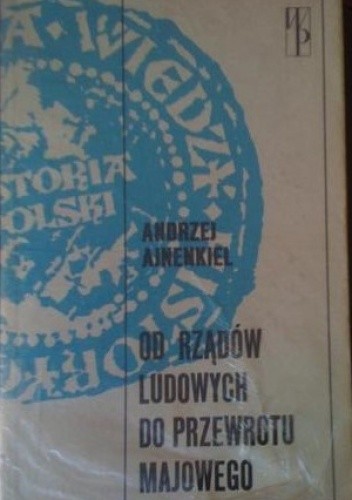 Od rządów ludowych do przewrotu majowego. Zarys dziejów politycznych Polski 1918-1926 - Andrzej Ajnenkiel