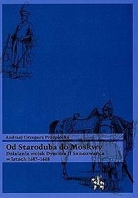 Od Staroduba do Moskwy. Działania wojsk Dymitra II Samozwańca w latach 1607-1608 - Andrzej Przepiórka