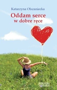 Oddam serce w dobre ręce - Katarzyna Anna Olszaniecka