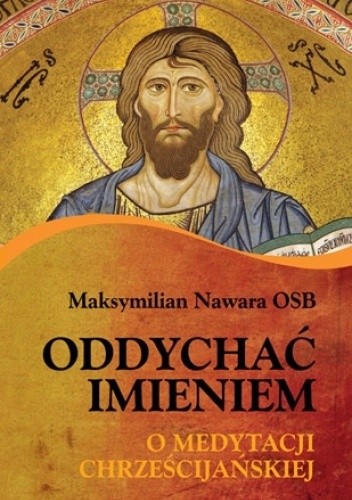 Oddychać Imieniem. O medytacji chrześcijańskiej - Maksymilian Nawara OSB