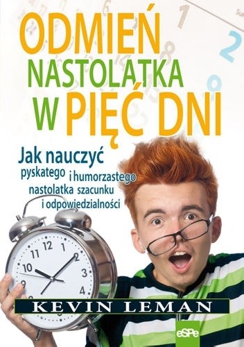Odmień nastolatka w pięć dni.Jak nauczyć pyskatego i humorzastego nastolatka szacunku i odpowiedzialności - Kevin Leman