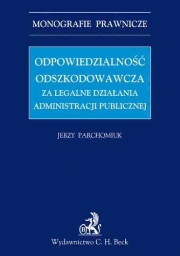 Odpowiedzialność odszkodowawcza za legalne działania administracji publicznej - Parchomiuk Jerzy