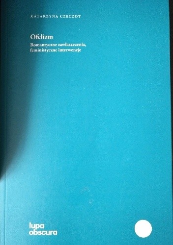 Ofelizm : romantyczne zawłaszczenia, feministyczne interwencje - Katarzyna Czeczot