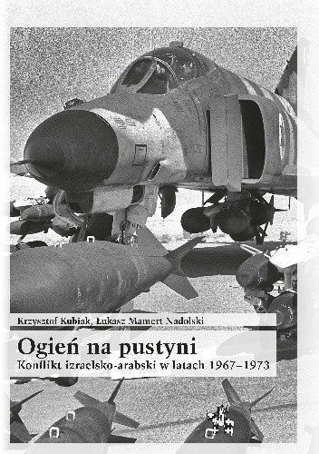 Ogień na pustyni. Konflikt izraelsko-arabski w latach 1967-1973 - Krzysztof Kubiak