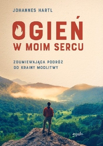 Ogień w moim sercu. Zdumiewająca podróż do krainy modlitwy - Johannes Hartl