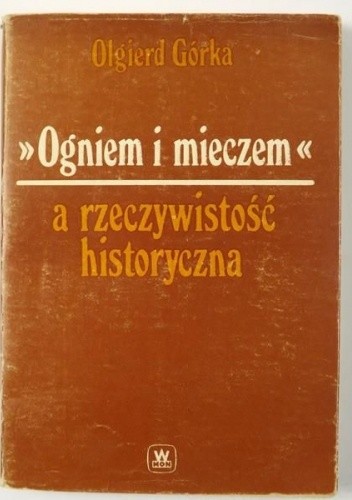Ogniem i mieczem a rzeczywistość historyczna - Olgierd Górka