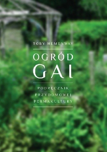 Ogród Gai. Podręcznik przydomowej permakultury. - Toby Hemenway