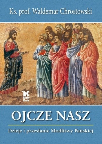 Ojcze Nasz. Dzieje i przesłanie Modlitwy Pańskiej - Waldemar Chrostowski Ks.