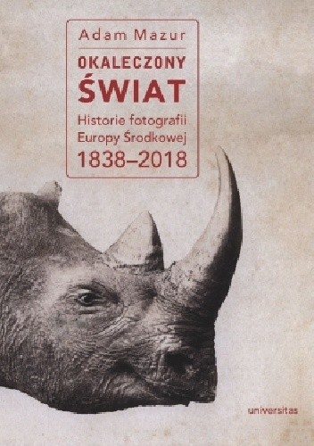Okaleczony świat. Historie fotografii Europy Środkowej 1838–2018 - Adam Mazur