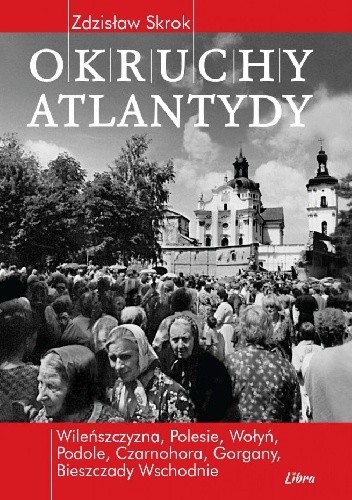 Okruchy Atlantydy. Kresowe peregrynacje z upadłą Bestią w tle - Zdzisław Skrok