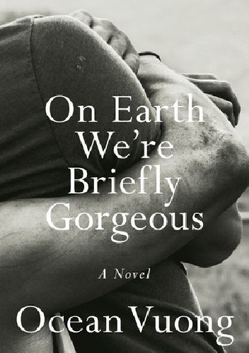 On Earth We’re Briefly Gorgeous - Ocean Vuong