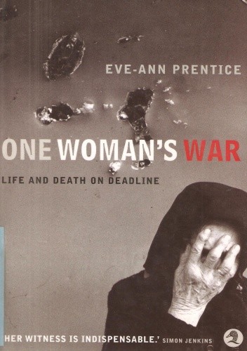 One woman's war. Life and death on deadline - Eve-Ann Prentice