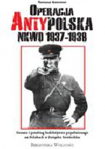 Operacja Antypolska NKWD 1937-1938. Geneza i przebieg ludobójstwa popełnionego na Polakach w Związku Sowieckim - Tomasz Sommer
