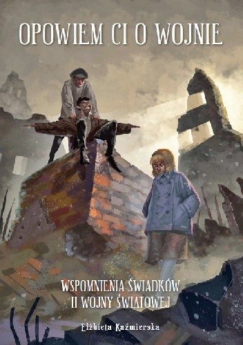 Opowiem Ci o Wojnie. Wspomnienia świadków II Wojny Światowej. - Elżbieta Kaźmierska
