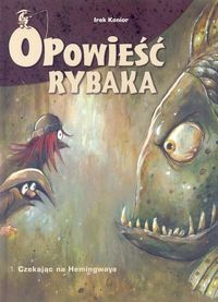 Opowieść rybaka. 1. Czekając na Hemingwaya - Irek Konior
