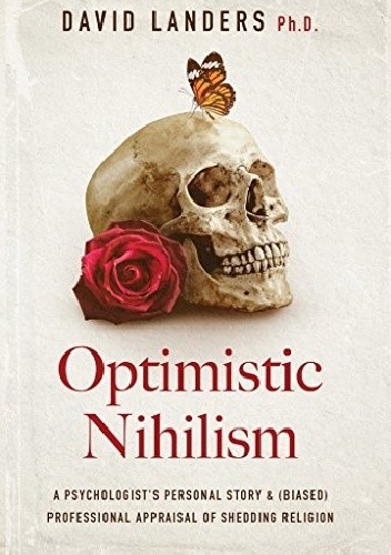 Optimistic Nihilism: A Psychologist's Personal Story & (Biased) Professional Appraisal of Shedding Religion - David Landers