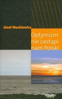 Optymizm nie zastąpi nam Polski - Józef Mackiewicz