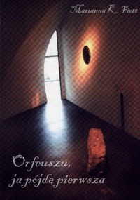 Orfeuszu, ja pójdę pierwsza... - Marianna K. Fiett