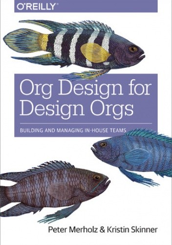 Org Design for Design Orgs. Building and Managing In-House Design Teams - Merholz Peter
