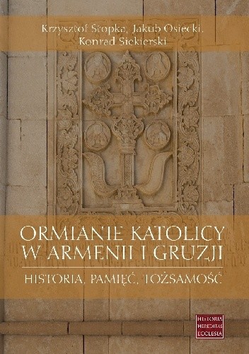Ormianie katolicy w Armenii i Gruzji. Historia, pamięć, tożsamość - Krzysztof Stopka