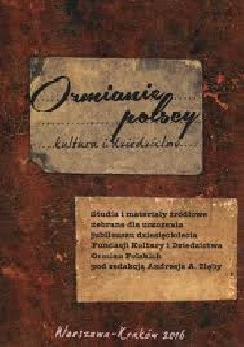 Ormianie polscy. Kultura i dziedzictwo. Studia i materiały źródłowe zebrane dla uczczenia jubileuszu dziesięciolecia Fundacji Kultury Ormian Polskich - Andrzej A. Zięba