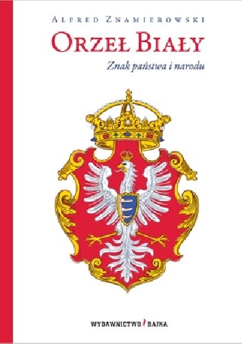 Orzeł Biały. Znak państwa i narodu - Alfred Znamierowski