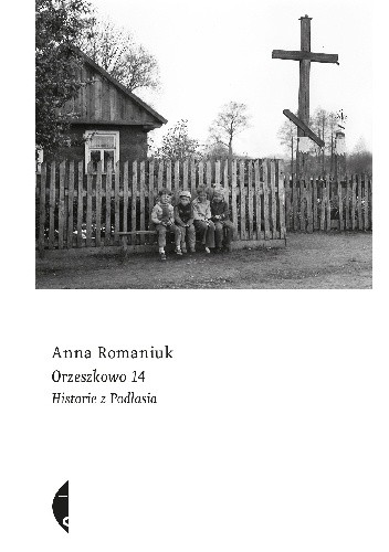 Orzeszkowo 14. Historie z Podlasia - Anna Romaniuk
