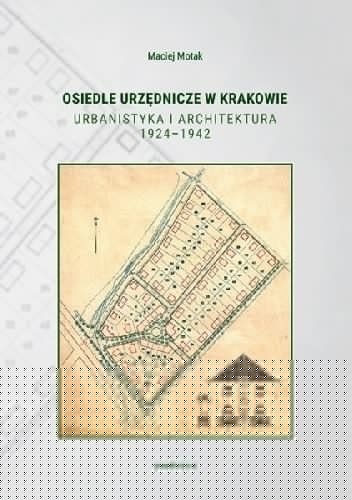 Osiedle urzędnicze w Krakowie. Urbanistyka i architektura 1924-1942 - Maciej Motak