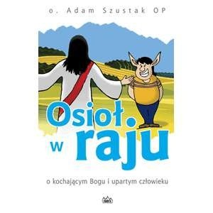 Osioł w raju. O kochającym Bogu i upartym człowieku - Adam Szustak OP