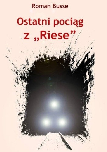 Ostatni pociąg z „Riese” - Roman Busse