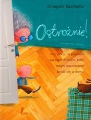 Ostrożnie! Wszystko, co powinno wiedzieć dziecko, żeby mogło bezpiecznie bawić się w domu - Grzegorz Kasdepke