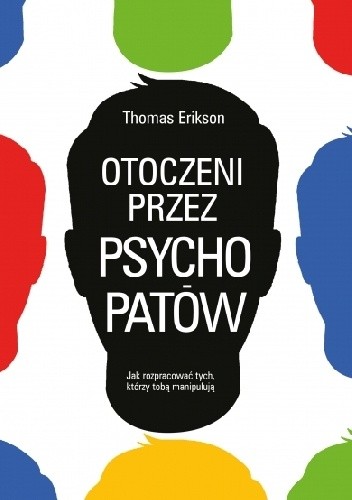 Otoczeni przez psychopatów. Jak rozpracować tych, którzy Tobą manipulują - Thomas Erikson