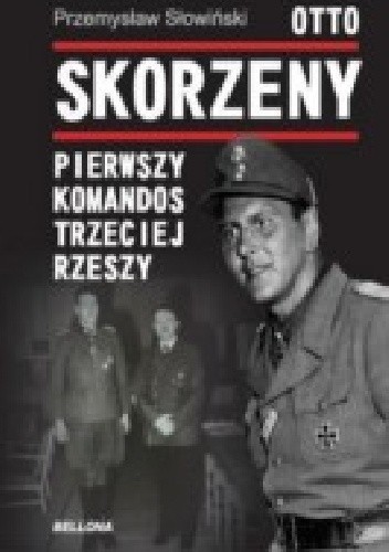 Otto Skorzeny. Pierwszy komandos Trzeciej Rzeszy - Przemysław Słowiński