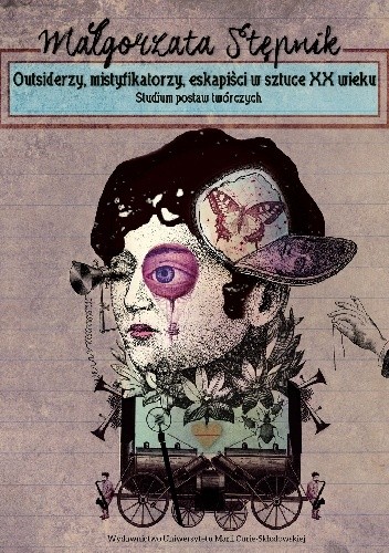 Outsiderzy, mistyfikatorzy, eskapiści w sztuce XX wieku. Studium postaw twórczych - Małgorzata Stępnik